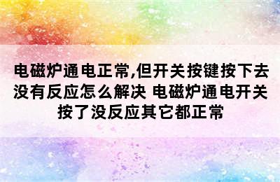 电磁炉通电正常,但开关按键按下去没有反应怎么解决 电磁炉通电开关按了没反应其它都正常